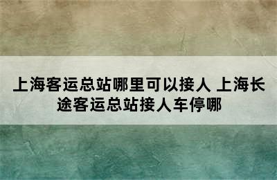 上海客运总站哪里可以接人 上海长途客运总站接人车停哪